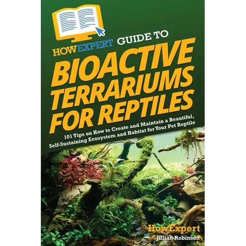How to Expert Guide to Bioactive Terrariums for Reptiles: 101 Tips on How to Create and Maintain a Beautiful, Self-Sustaining Ecosystem and Habitat for Your Reptile - Paperback