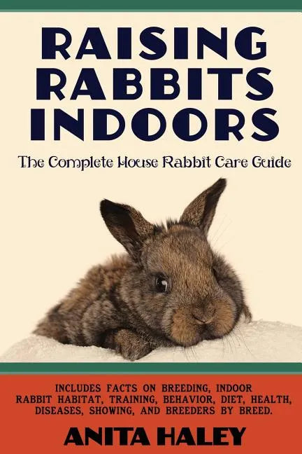 Raising Rabbits Indoors: The Complete House Rabbit Care Guide - Paperback